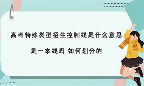 什么叫特殊类型招生分数线_什么叫特殊类型录取分数线