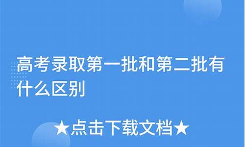 高考第一批和第二批录取时间,高考第一批和第二批的区别