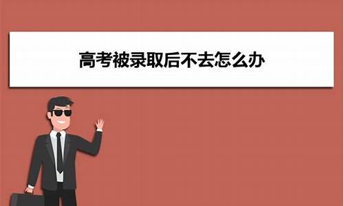 高考录取不去的后果,高考被录取不去读有什么影响吗