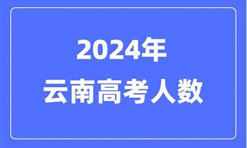 云南今年高考有多少人,今年云南高考考生有多少人