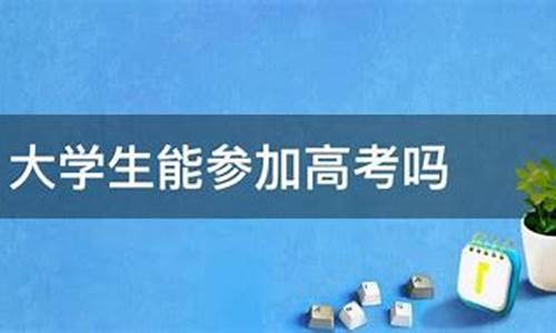 大学生可以参加高考吗_上完大学还可以参加高考吗