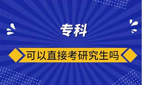 专科可以直接考研究生吗,专科可以直接考研究生吗河南