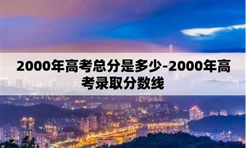 高考总分2024_高考总分2000