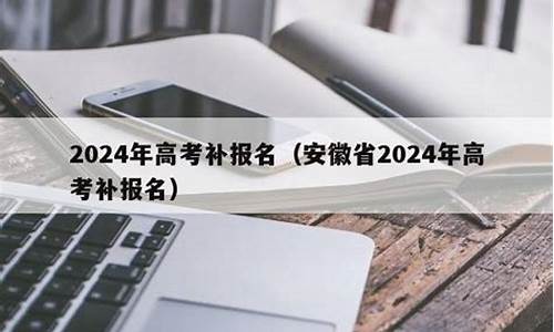 安徽2024年高考政策,2024安徽高考有补报吗